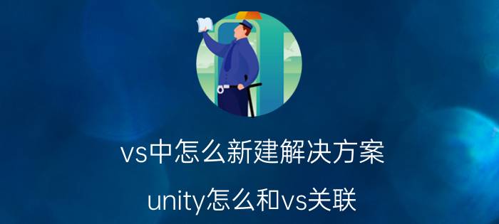 vs中怎么新建解决方案 unity怎么和vs关联？